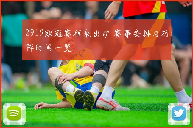 2919欧冠赛程表出炉 赛事安排与对阵时间一览