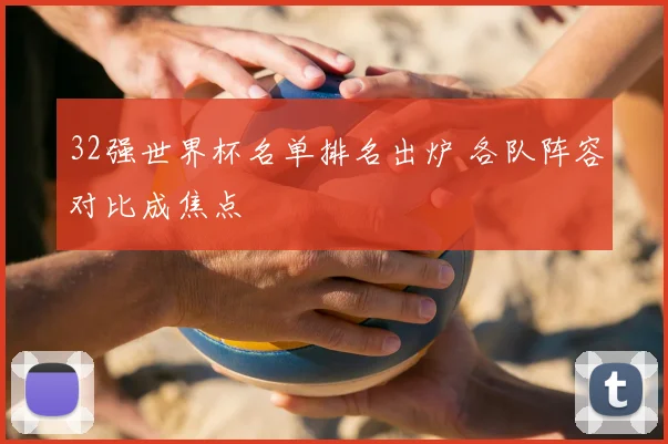 32强世界杯名单排名出炉 各队阵容对比成焦点
