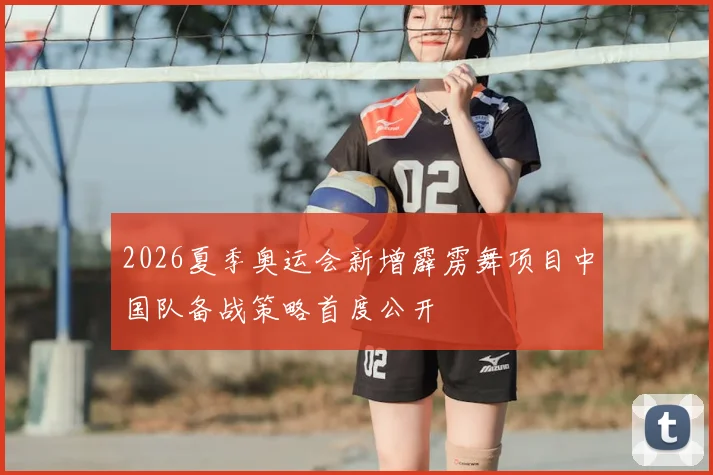 2026夏季奥运会新增霹雳舞项目中国队备战策略首度公开
