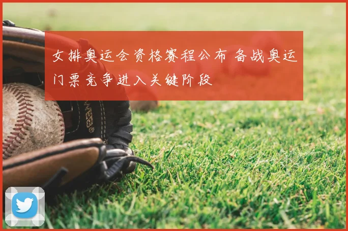 女排奥运会资格赛程公布 备战奥运门票竞争进入关键阶段