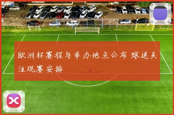 欧洲杯赛程与举办地点公布 球迷关注观赛安排