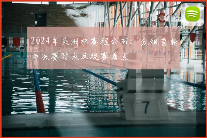 2024年美洲杯赛程公布：分组首轮与决赛时点及观赛看点