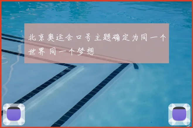 北京奥运会口号主题确定为同一个世界 同一个梦想