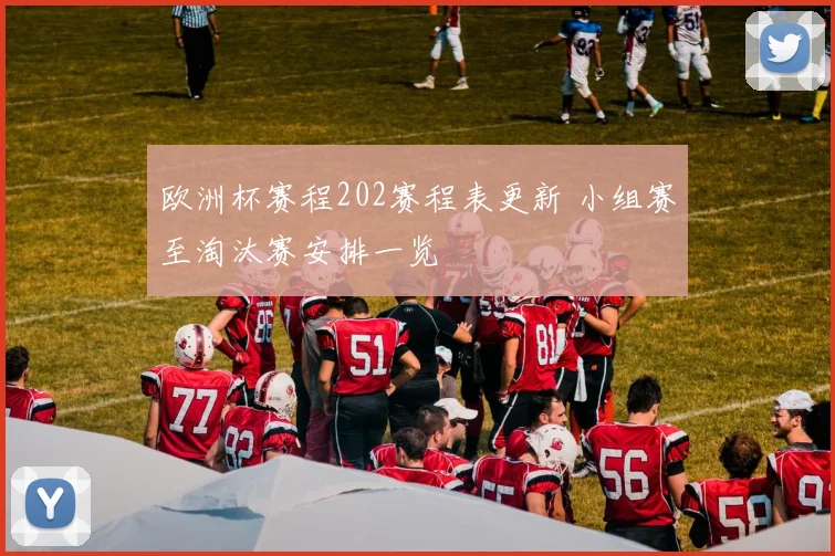 欧洲杯赛程202赛程表更新 小组赛至淘汰赛安排一览