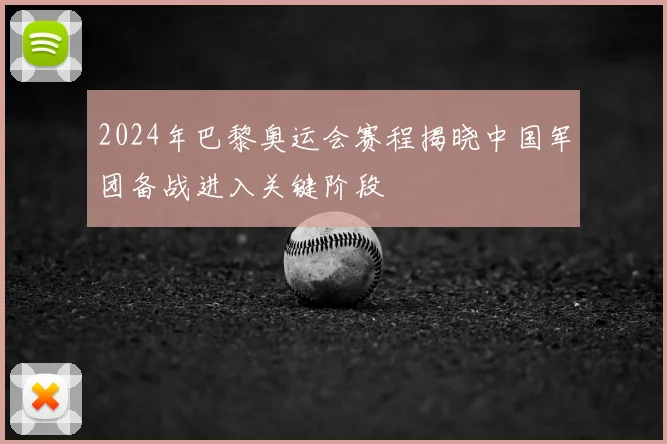 2024年巴黎奥运会赛程揭晓中国军团备战进入关键阶段