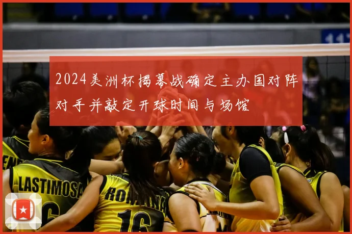 2024美洲杯揭幕战确定主办国对阵对手并敲定开球时间与场馆