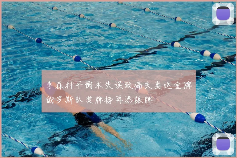 李森科平衡木失误致痛失奥运金牌俄罗斯队奖牌榜再添银牌