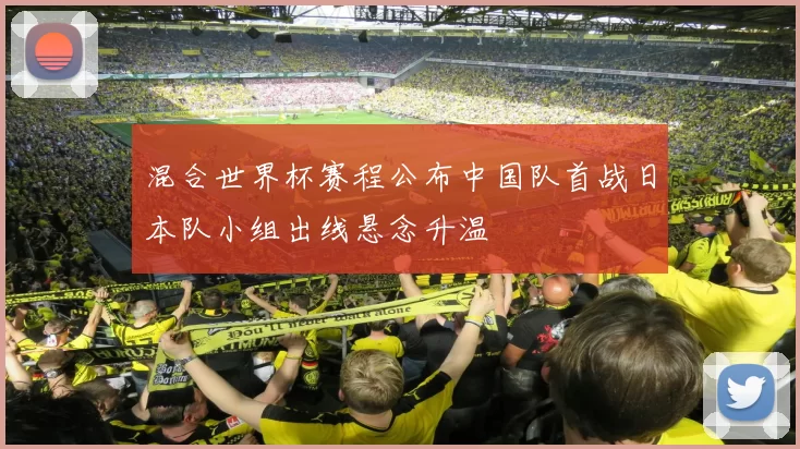混合世界杯赛程公布中国队首战日本队小组出线悬念升温