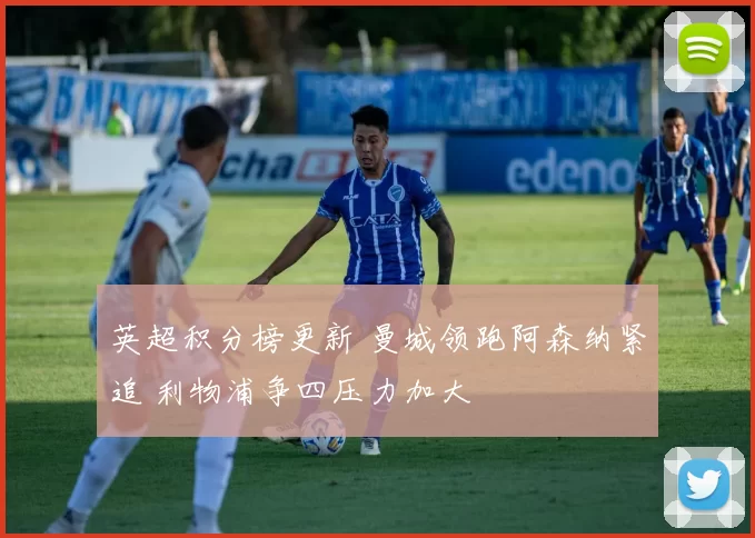 英超积分榜更新 曼城领跑阿森纳紧追 利物浦争四压力加大