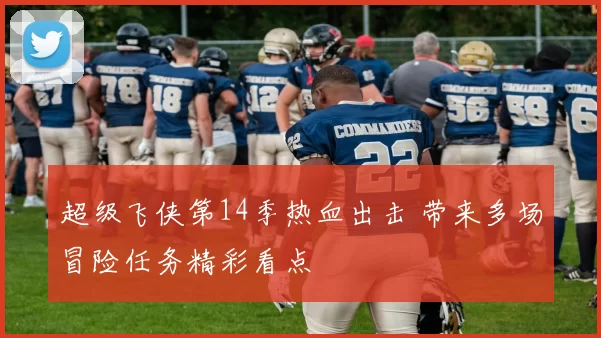 超级飞侠第14季热血出击 带来多场冒险任务精彩看点