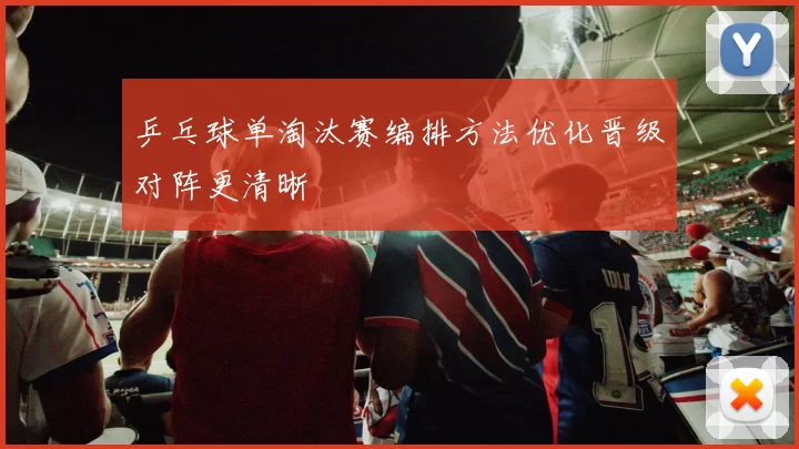 乒乓球单淘汰赛编排方法优化晋级对阵更清晰