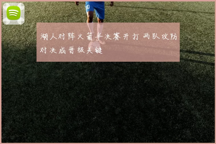 湖人对阵火箭半决赛开打 两队攻防对决成晋级关键