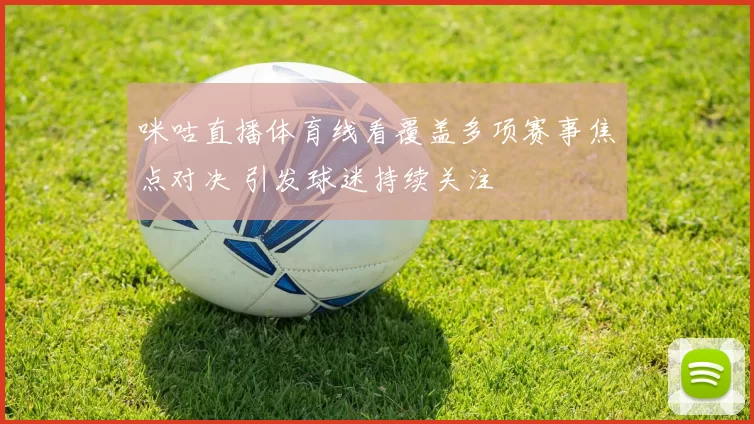 咪咕直播体育线看覆盖多项赛事焦点对决 引发球迷持续关注