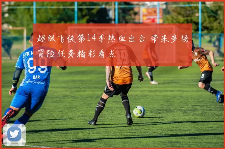 超级飞侠第14季热血出击 带来多场冒险任务精彩看点