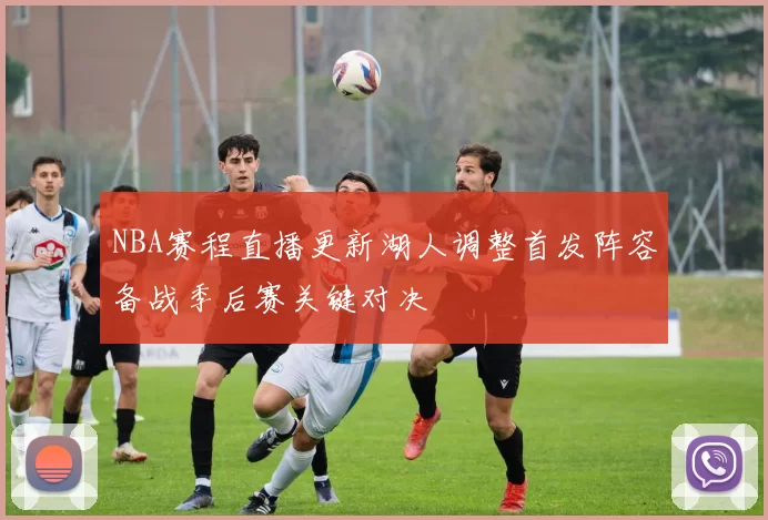 NBA赛程直播更新湖人调整首发阵容备战季后赛关键对决