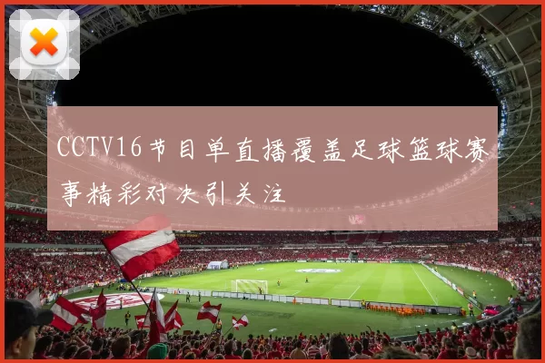 CCTV16节目单直播覆盖足球篮球赛事精彩对决引关注