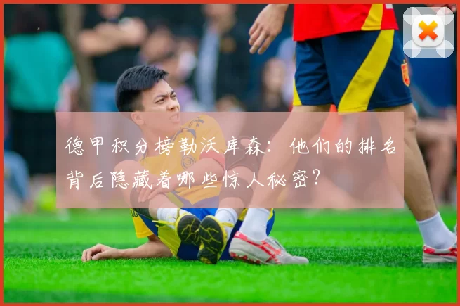 德甲积分榜勒沃库森：他们的排名背后隐藏着哪些惊人秘密？