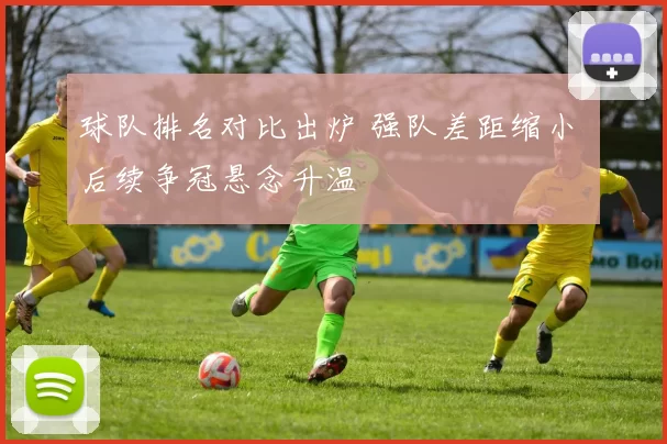 球队排名对比出炉 强队差距缩小 后续争冠悬念升温