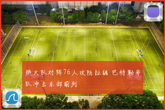 热火队对阵76人攻防拉锯 巴特勒率队冲击东部前列